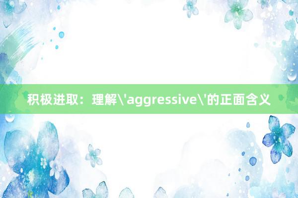 积极进取：理解'aggressive'的正面含义