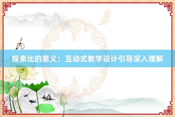 探索比的意义：互动式教学设计引导深入理解